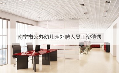 南宁市公办幼儿园外聘人员工资待遇及招聘信息解析